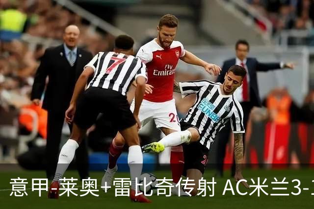 意甲-莱奥+雷比奇传射 AC米兰3-1险夺客场连胜